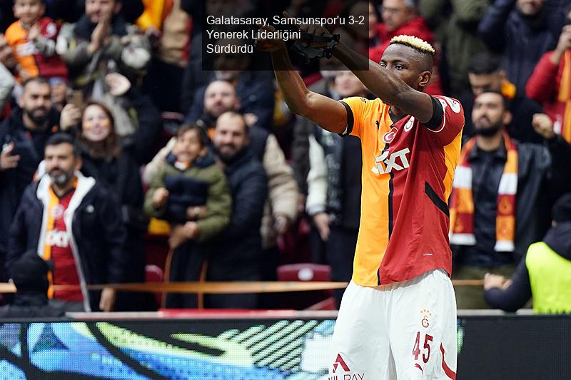 Galatasaray, Samsunspor'u 3-2 Yenerek Liderliğini Sürdürdü