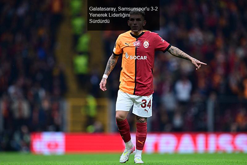 Galatasaray, Samsunspor'u 3-2 Yenerek Liderliğini Sürdürdü