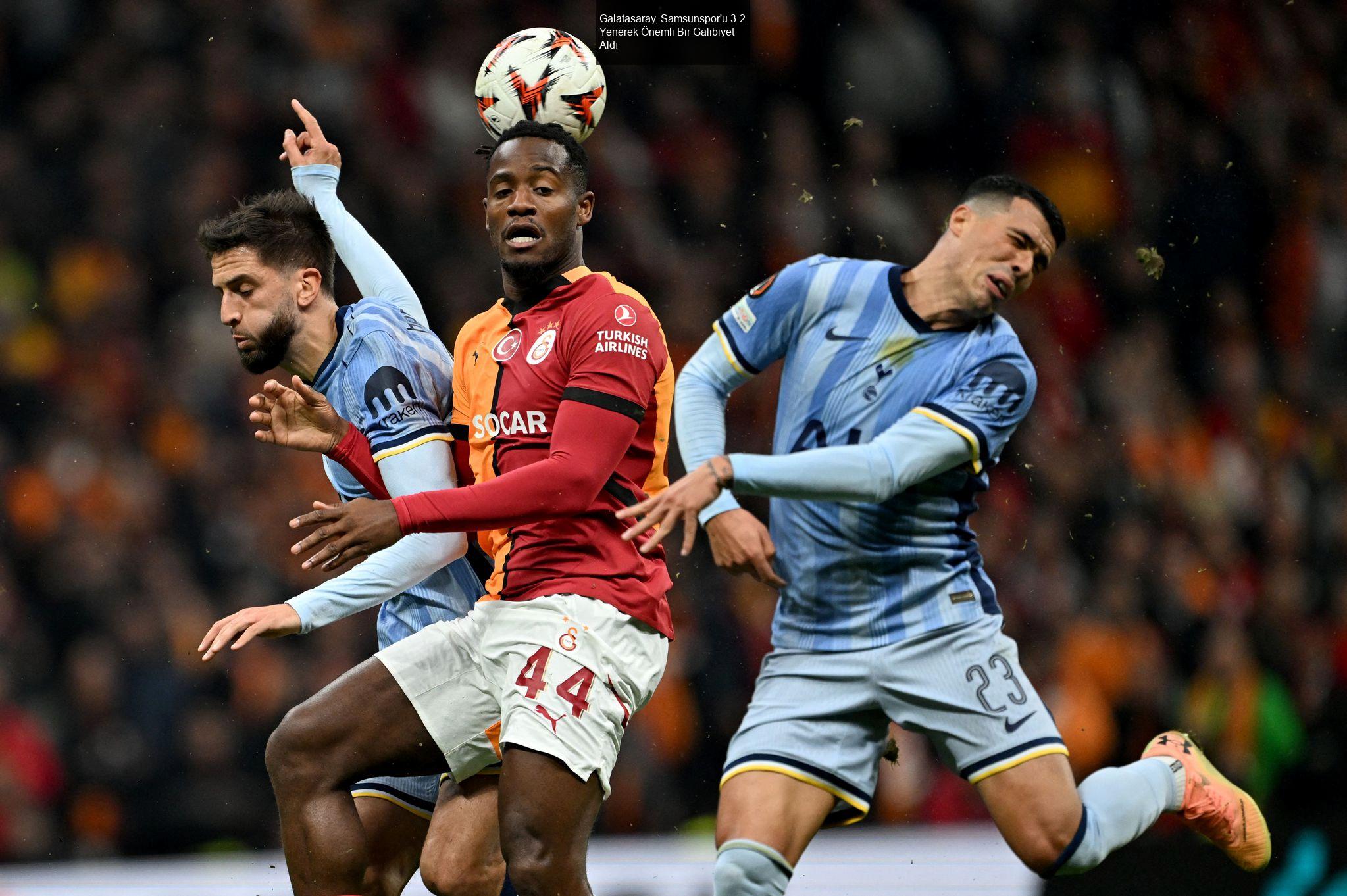 Galatasaray, Samsunspor'u 3-2 Yenerek Önemli Bir Galibiyet Aldı