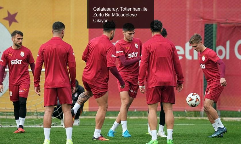 Galatasaray, Tottenham ile Zorlu Bir Mücadeleye Çıkıyor