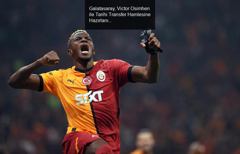 Galatasaray, Victor Osimhen ile Tarihi Transfer Hamlesine Hazırlanıyor