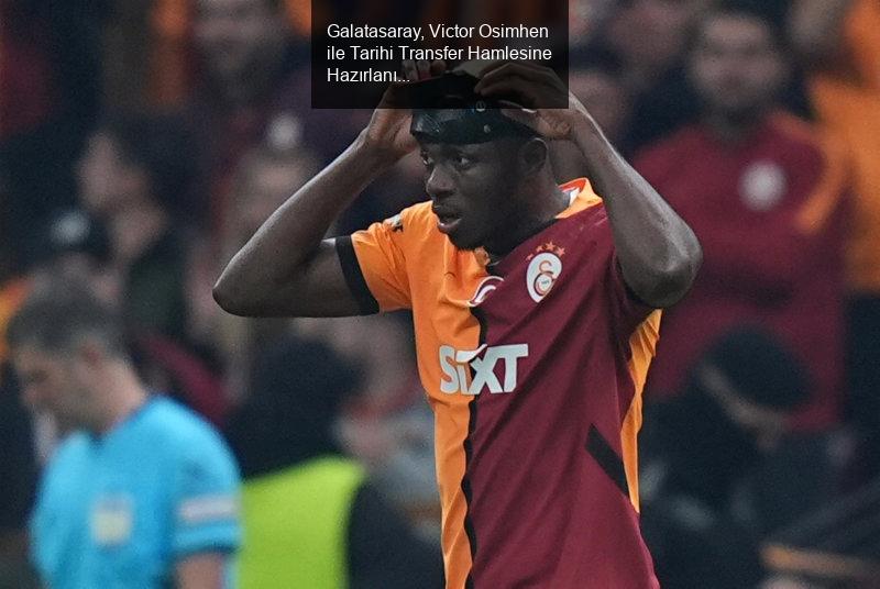 Galatasaray, Victor Osimhen ile Tarihi Transfer Hamlesine Hazırlanıyor