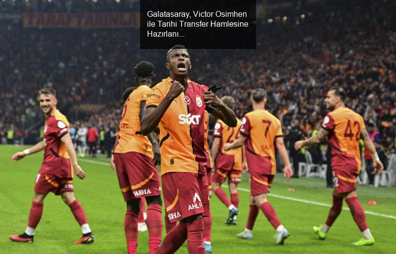 Galatasaray, Victor Osimhen ile Tarihi Transfer Hamlesine Hazırlanıyor