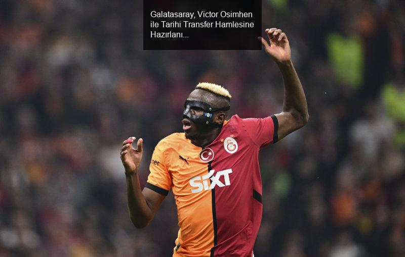 Galatasaray, Victor Osimhen ile Tarihi Transfer Hamlesine Hazırlanıyor