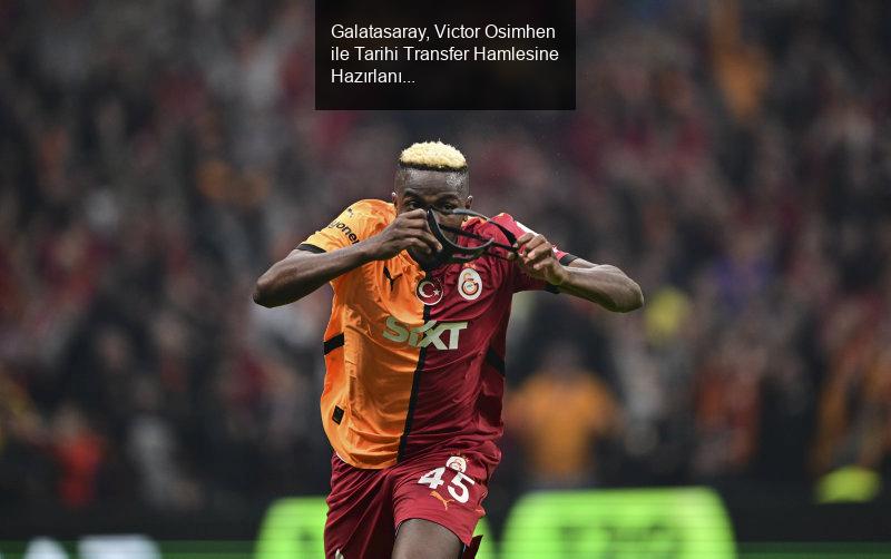 Galatasaray, Victor Osimhen ile Tarihi Transfer Hamlesine Hazırlanıyor