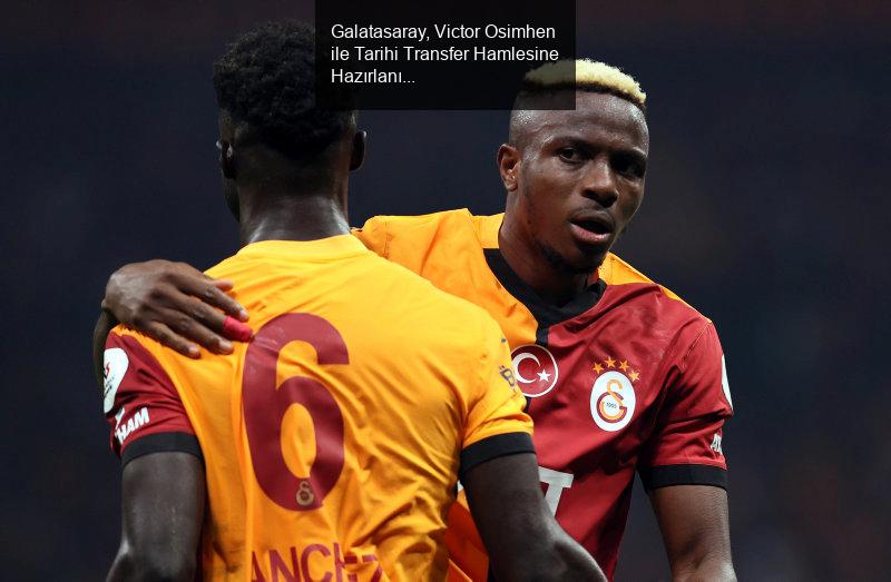 Galatasaray, Victor Osimhen ile Tarihi Transfer Hamlesine Hazırlanıyor