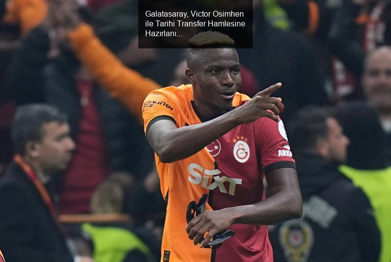 Galatasaray, Victor Osimhen ile Tarihi Transfer Hamlesine Hazırlanıyor