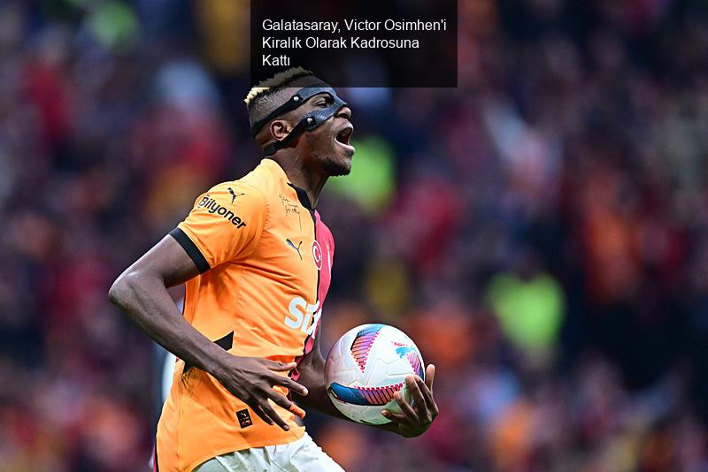 Galatasaray, Victor Osimhen'i Kiralık Olarak Kadrosuna Kattı