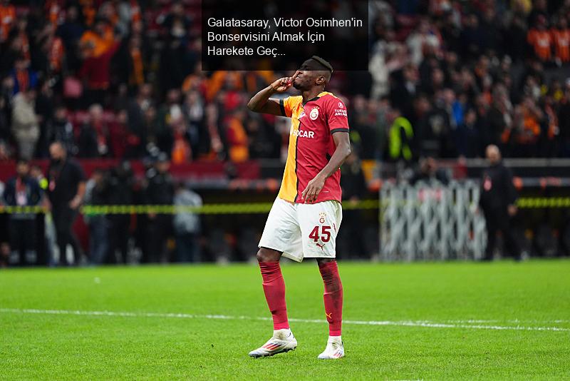 Galatasaray, Victor Osimhen'in Bonservisini Almak İçin Harekete Geçti