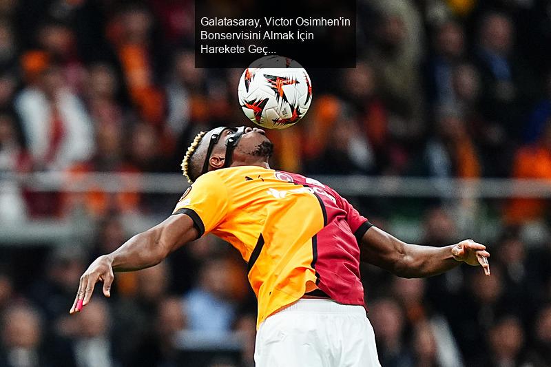 Galatasaray, Victor Osimhen'in Bonservisini Almak İçin Harekete Geçti