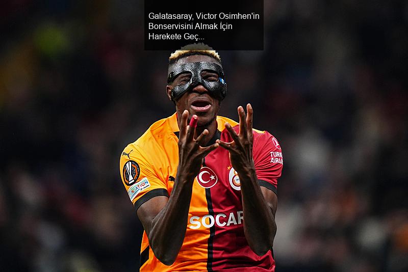 Galatasaray, Victor Osimhen'in Bonservisini Almak İçin Harekete Geçti