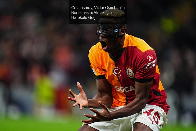 Galatasaray, Victor Osimhen'in Bonservisini Almak İçin Harekete Geçti