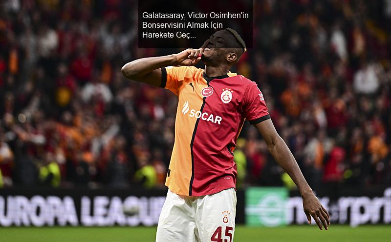 Galatasaray, Victor Osimhen'in Bonservisini Almak İçin Harekete Geçti