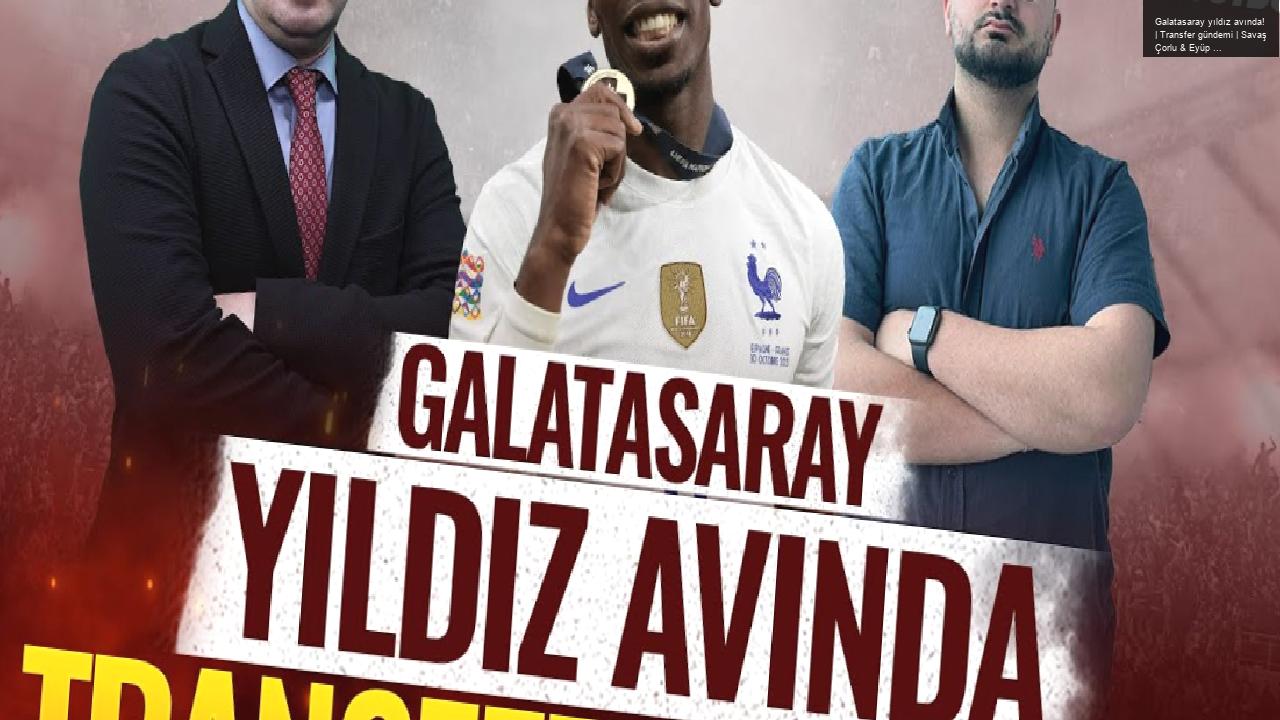 Galatasaray yıldız avında! | Transfer gündemi | Savaş Çorlu & Eyüp Kaymak