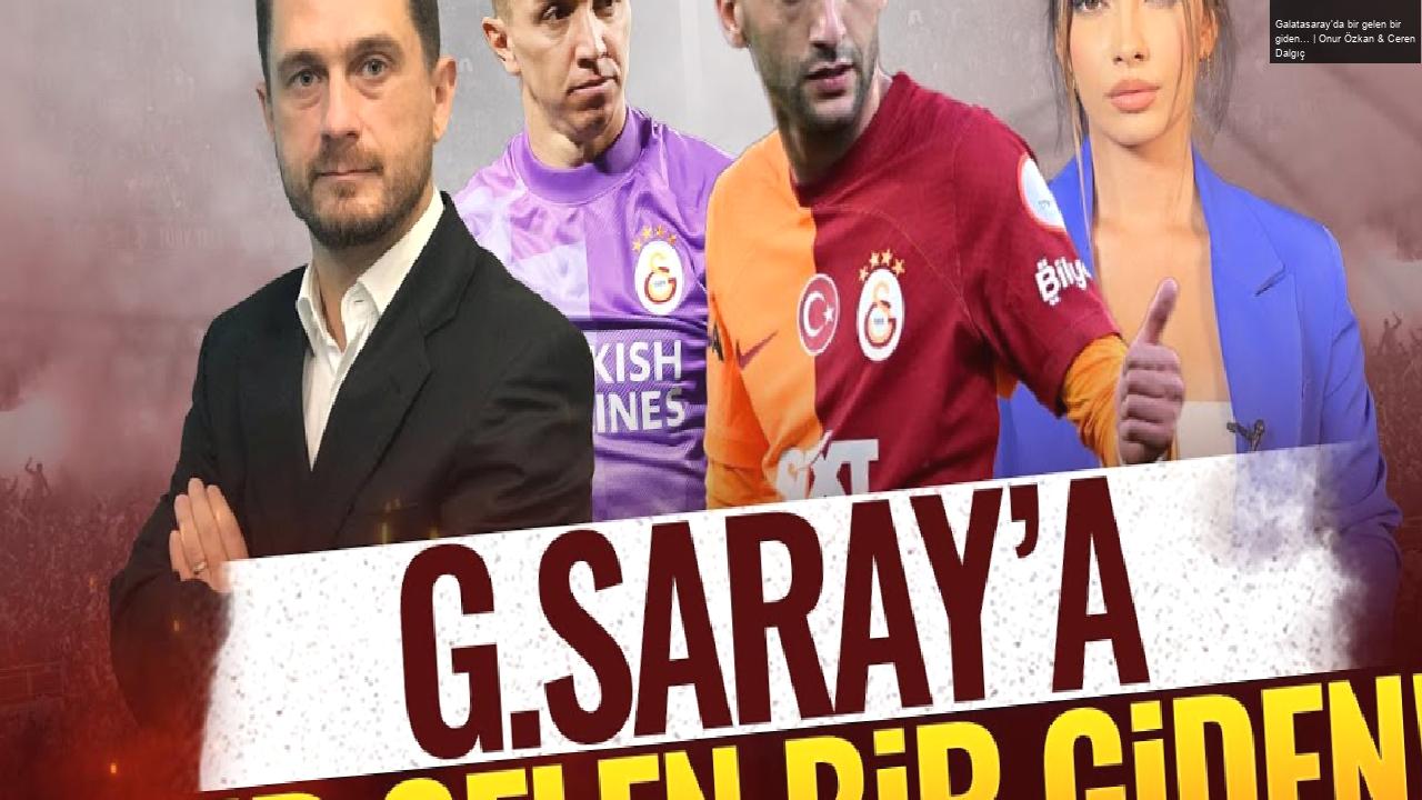 Galatasaray’da bir gelen bir giden… | Onur Özkan & Ceren Dalgıç