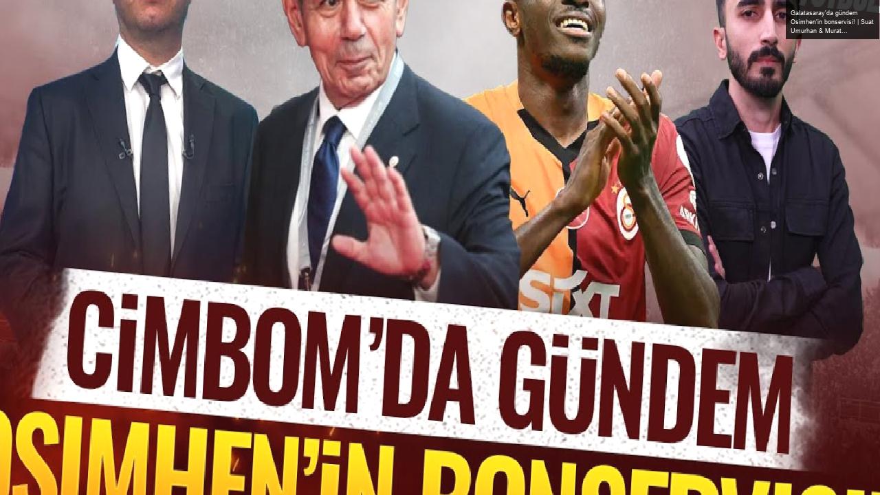 Galatasaray’da gündem Osimhen’in bonservisi! | Suat Umurhan & Murat Köten