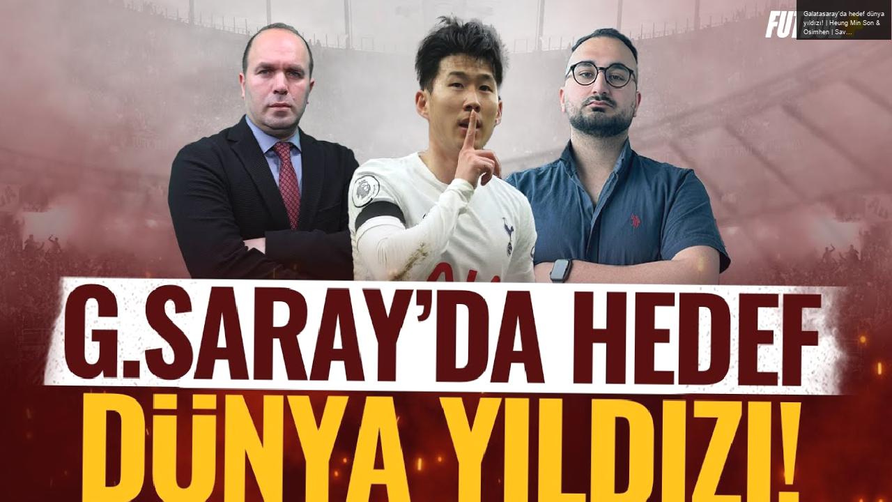 Galatasaray’da hedef dünya yıldızı! | Heung Min Son & Osimhen | Savaş Çorlu & Eyüp Kaymak