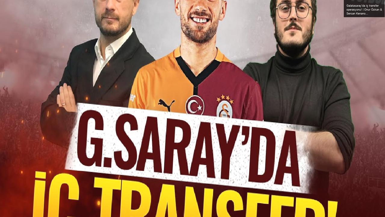 Galatasaray’da iç transfer operasyonu! | Onur Özkan & Sercan Kenanoğlu