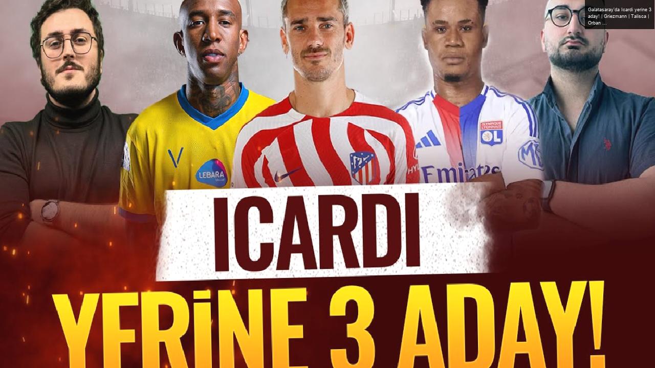 Galatasaray’da Icardi yerine 3 aday! | Griezmann | Talisca | Orban | Sercan Kenanoğlu & Eyüp Kaymak