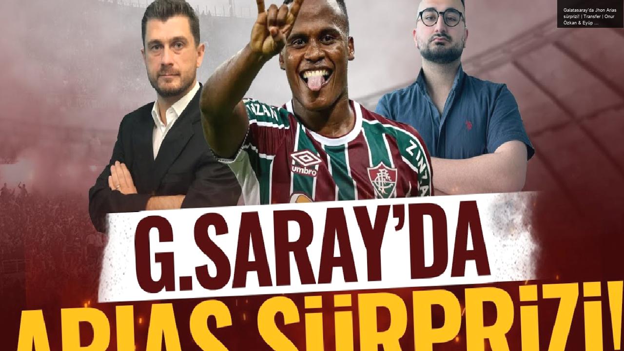 Galatasaray’da Jhon Arias sürprizi! | Transfer | Onur Özkan & Eyüp Kaymak