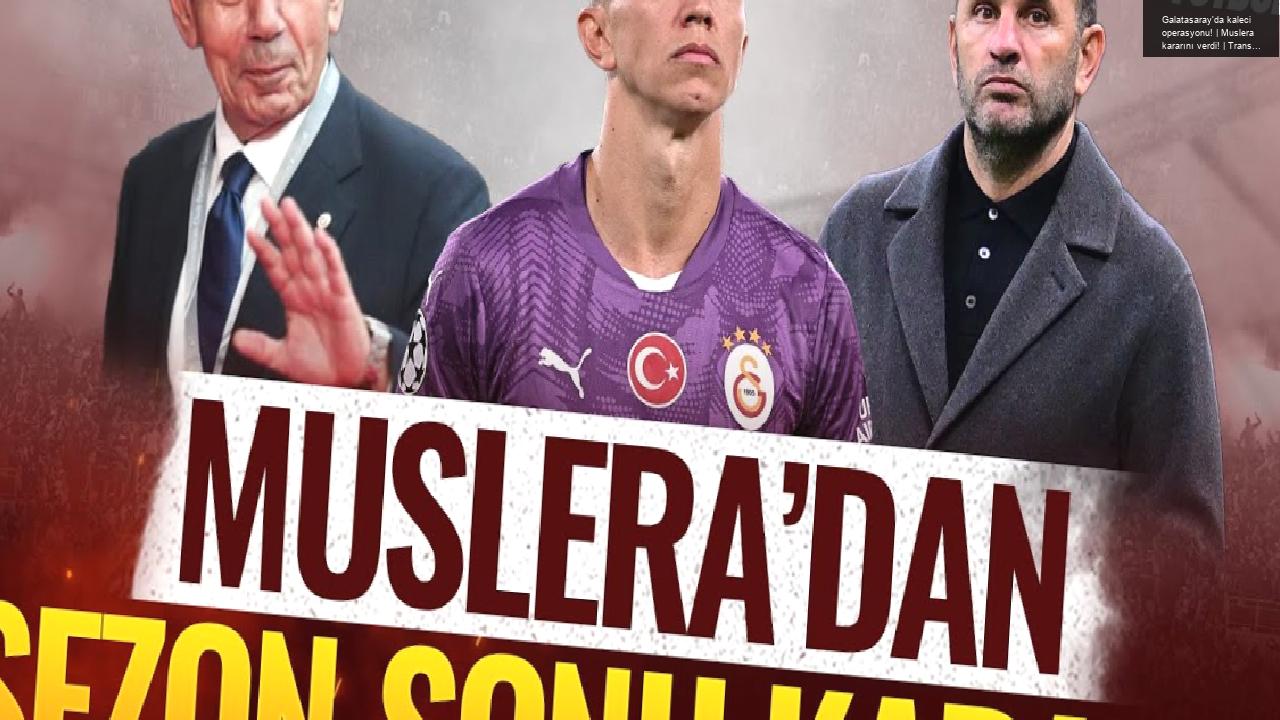 Galatasaray’da kaleci operasyonu! | Muslera kararını verdi! | Transfer