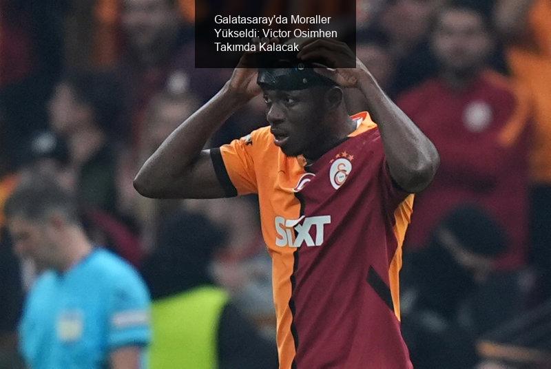 Galatasaray'da Moraller Yükseldi: Victor Osimhen Takımda Kalacak