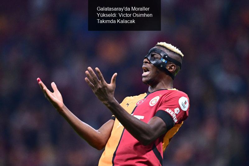 Galatasaray'da Moraller Yükseldi: Victor Osimhen Takımda Kalacak