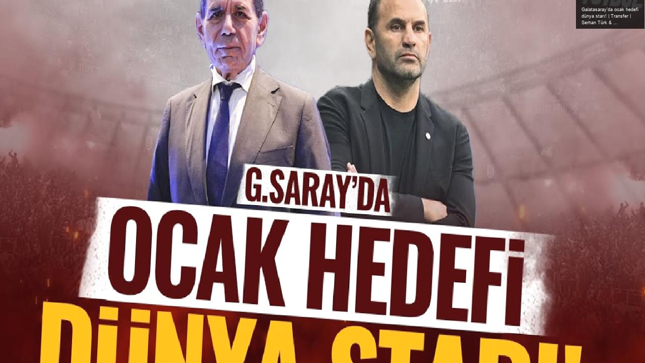 Galatasaray’da ocak hedefi dünya starı! | Transfer | Serhan Türk & Güvenç Kurtar