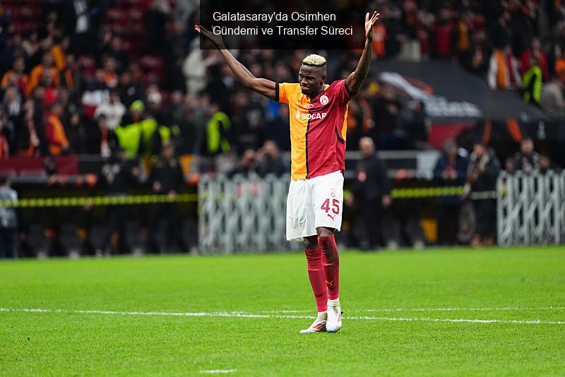 Galatasaray'da Osimhen Gündemi ve Transfer Süreci