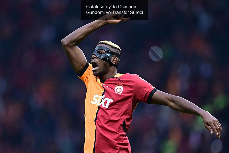 Galatasaray'da Osimhen Gündemi ve Transfer Süreci