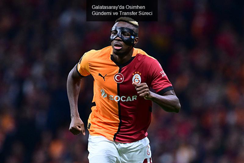 Galatasaray'da Osimhen Gündemi ve Transfer Süreci