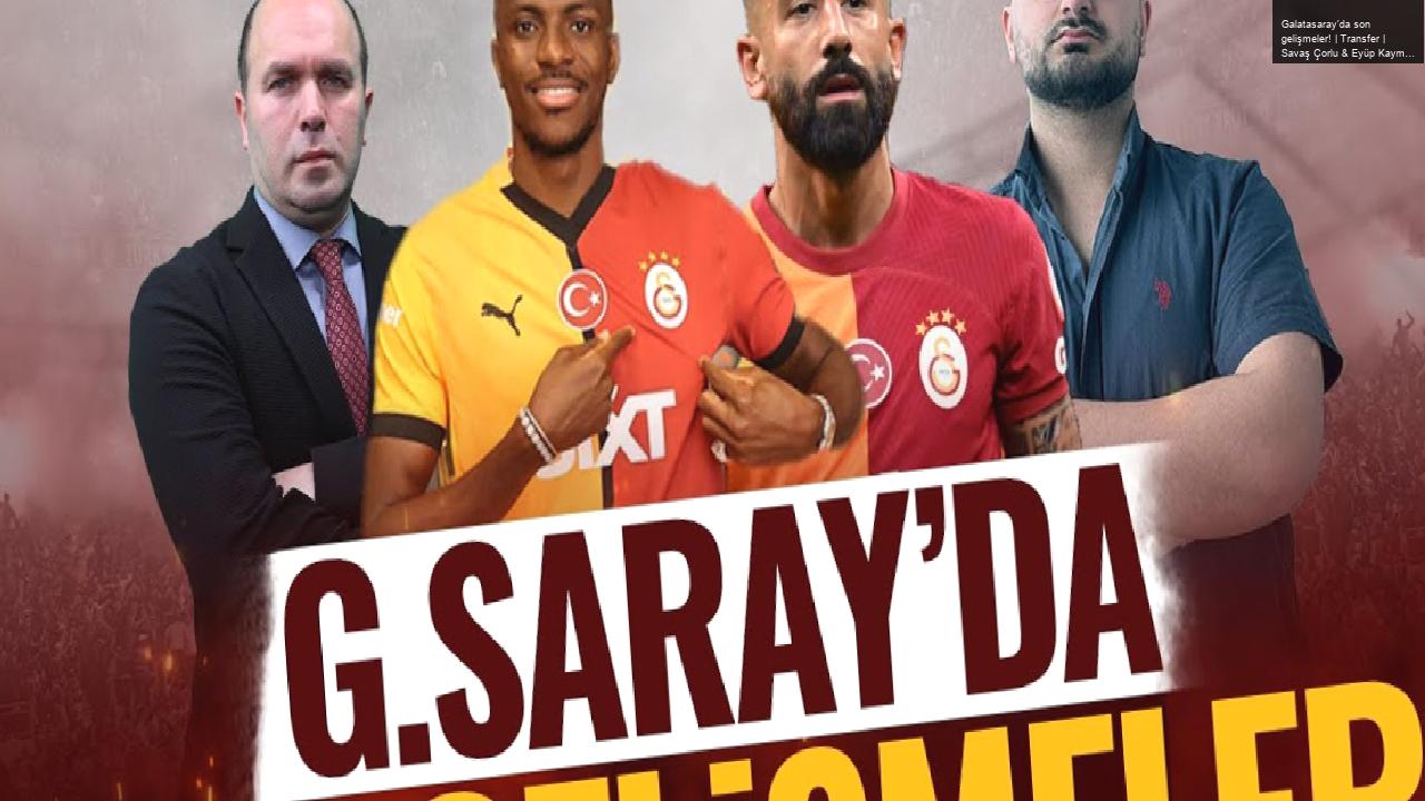 Galatasaray’da son gelişmeler! | Transfer | Savaş Çorlu & Eyüp Kaymak