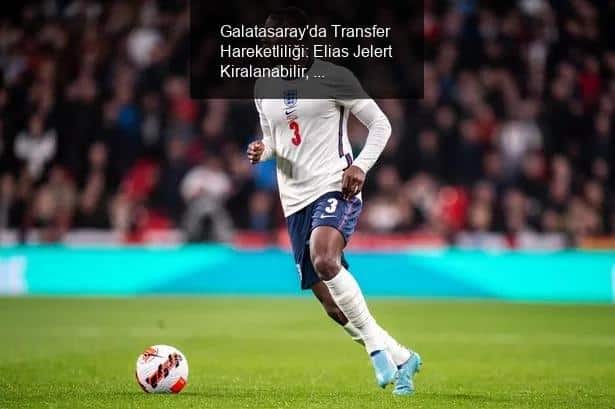 Galatasaray'da Transfer Hareketliliği: Elias Jelert Kiralanabilir, Tyrick Mitchell Gündemde