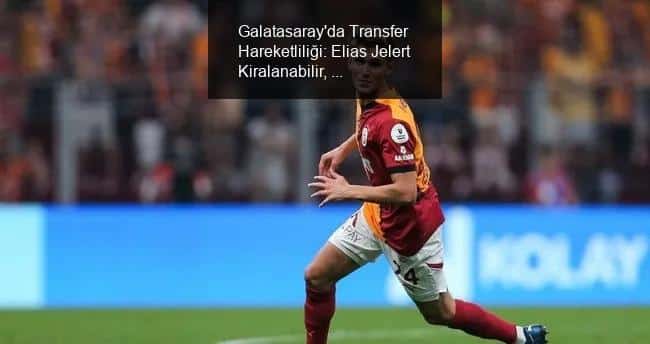 Galatasaray'da Transfer Hareketliliği: Elias Jelert Kiralanabilir, Tyrick Mitchell Gündemde