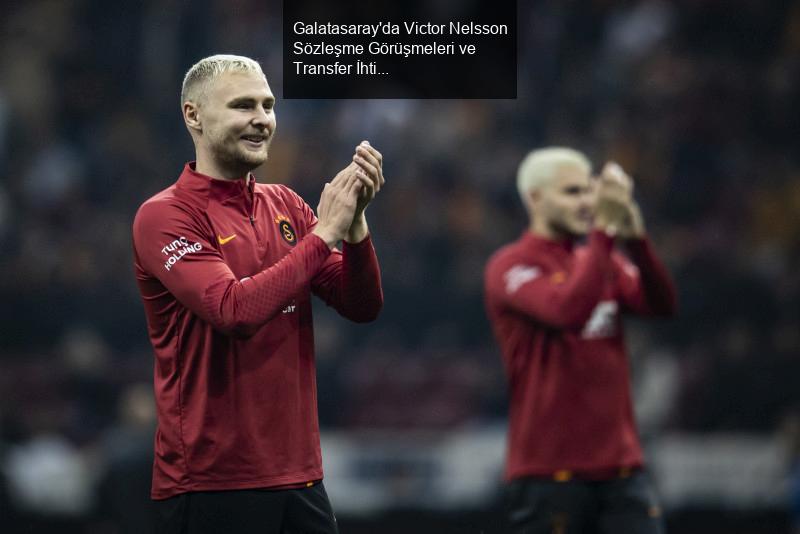 Galatasaray'da Victor Nelsson Gelişmeleri