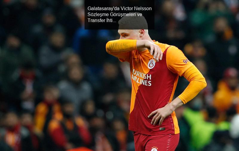 Galatasaray'da Victor Nelsson Sözleşme Görüşmeleri ve Transfer İhtimalleri