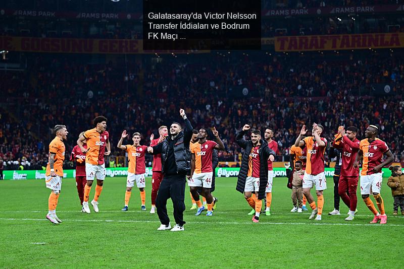 Galatasaray'da Bodrum FK Maçı Öncesi Transfer Gelişmeleri