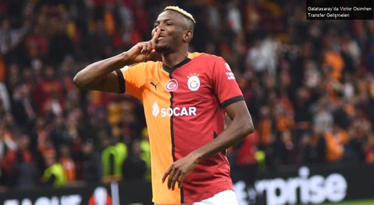 Galatasaray’da Victor Osimhen Transfer Gelişmeleri