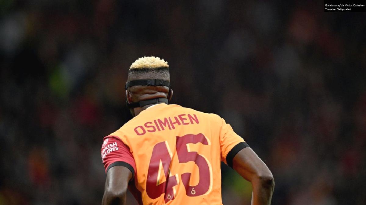 Galatasaray’da Victor Osimhen Transfer Gelişmeleri