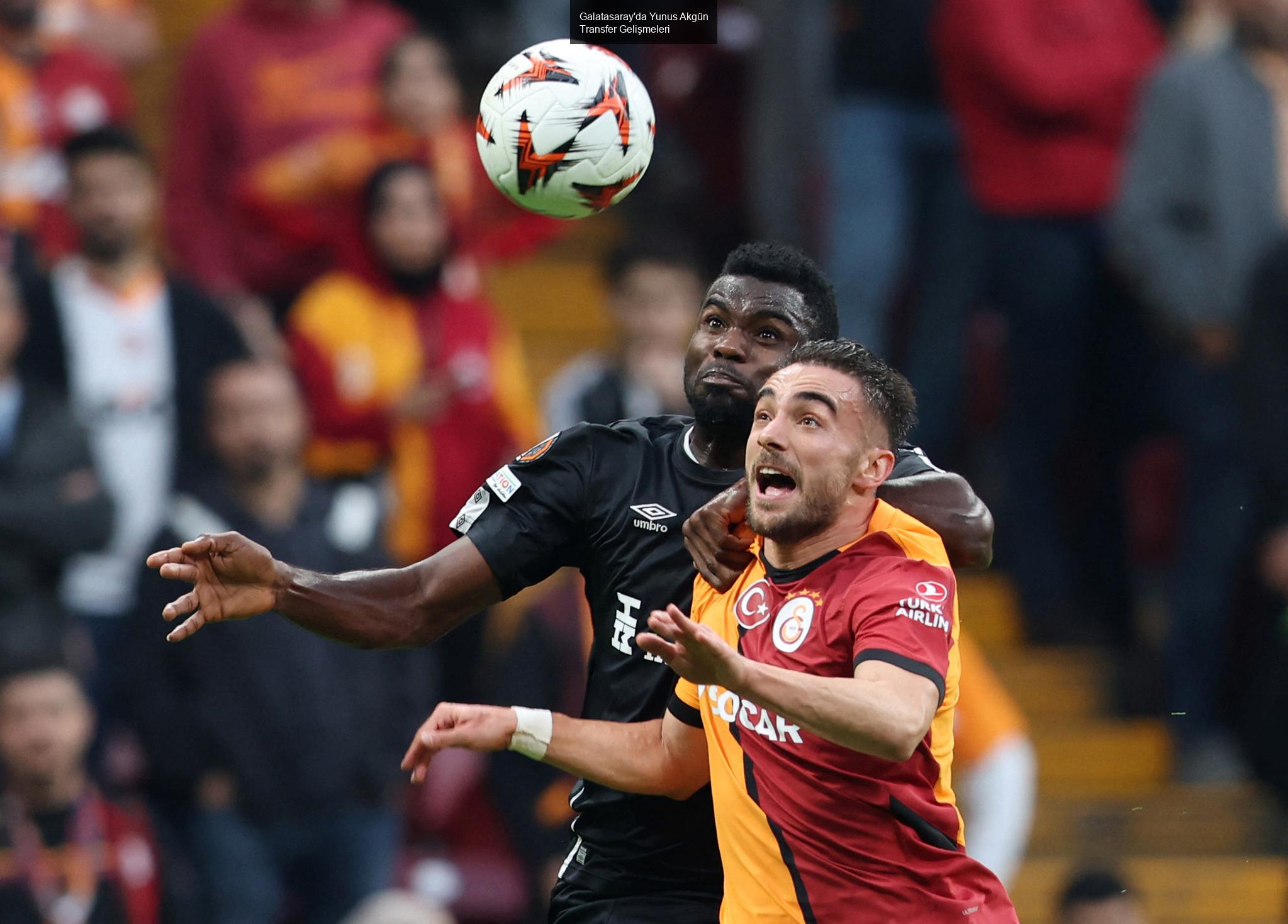 Galatasaray'da Yunus Akgün Transfer Gelişmeleri