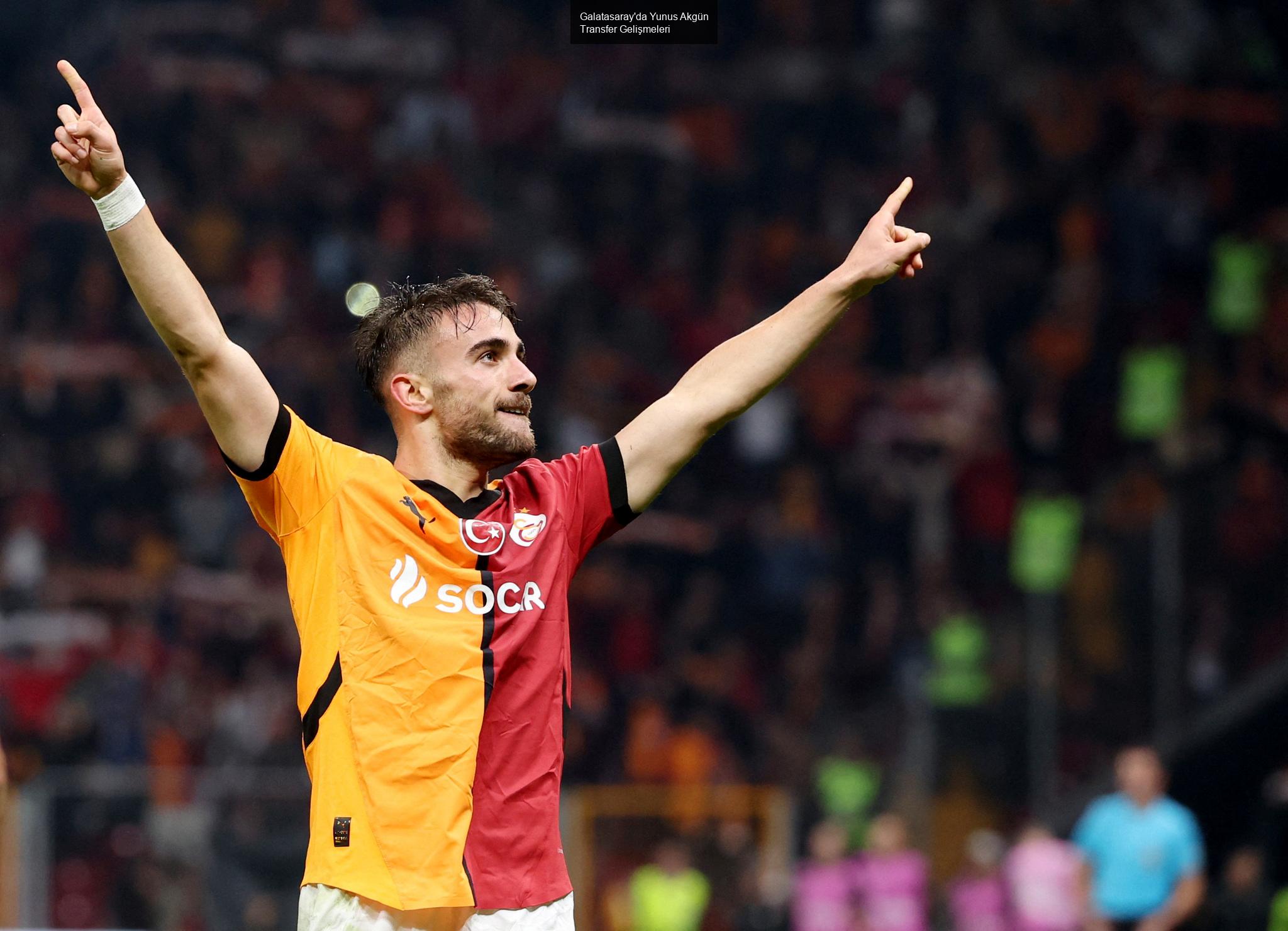 Galatasaray'da Yunus Akgün Transfer Gelişmeleri