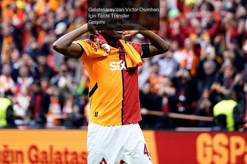 Galatasaray'dan Victor Osimhen İçin Tarihi Transfer Girişimi