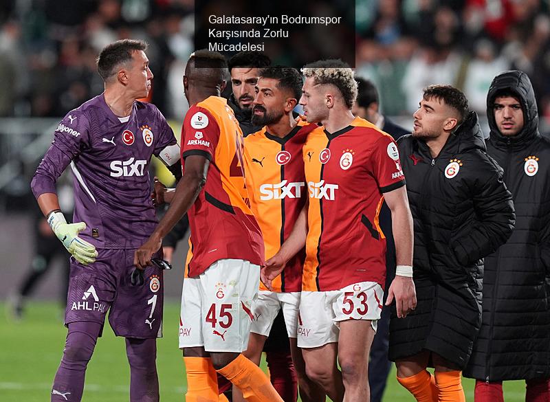 Galatasaray'ın Bodrumspor Karşısında Zorlu Mücadelesi