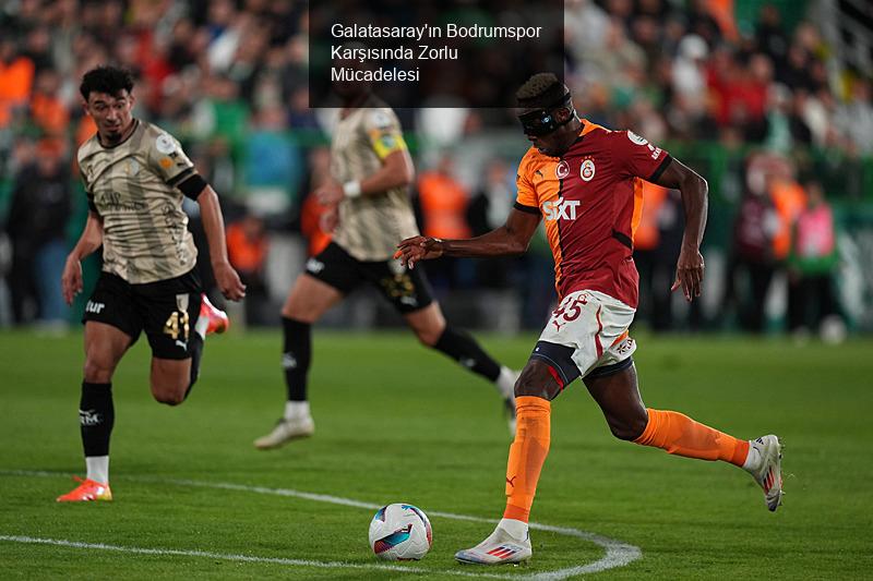 Galatasaray'ın Bodrumspor Karşısında Zorlu Mücadelesi