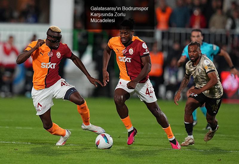 Galatasaray'ın Bodrumspor Karşısında Zorlu Mücadelesi