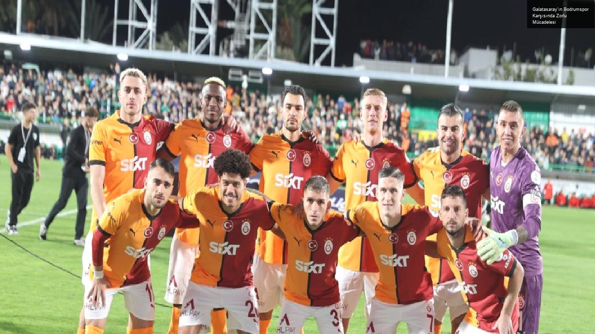 Galatasaray’ın Bodrumspor Karşısında Zorlu Mücadelesi