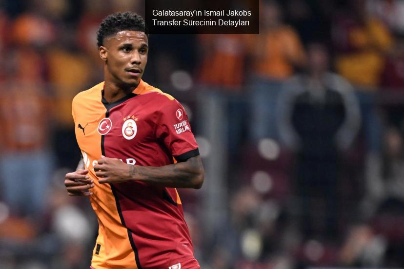 Galatasaray'ın Ismail Jakobs Transfer Sürecinin Detayları