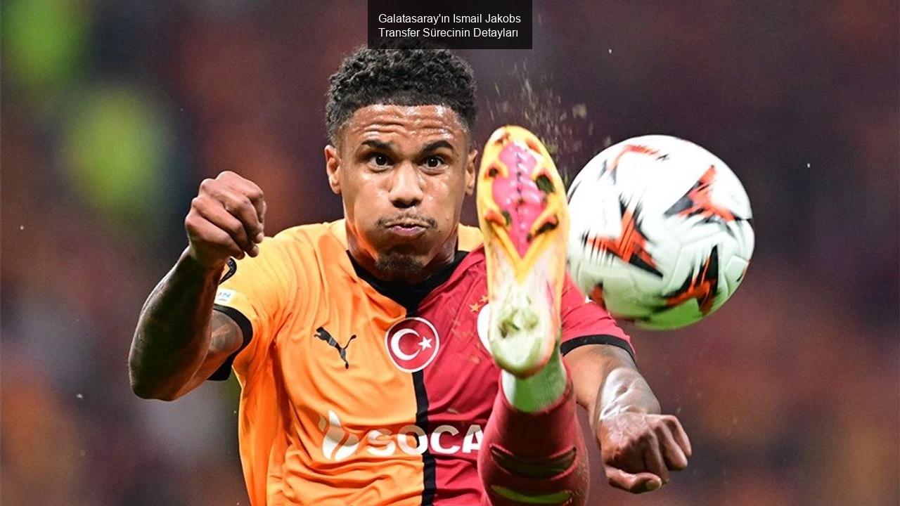 Galatasaray'ın Ismail Jakobs Transfer Sürecinin Detayları