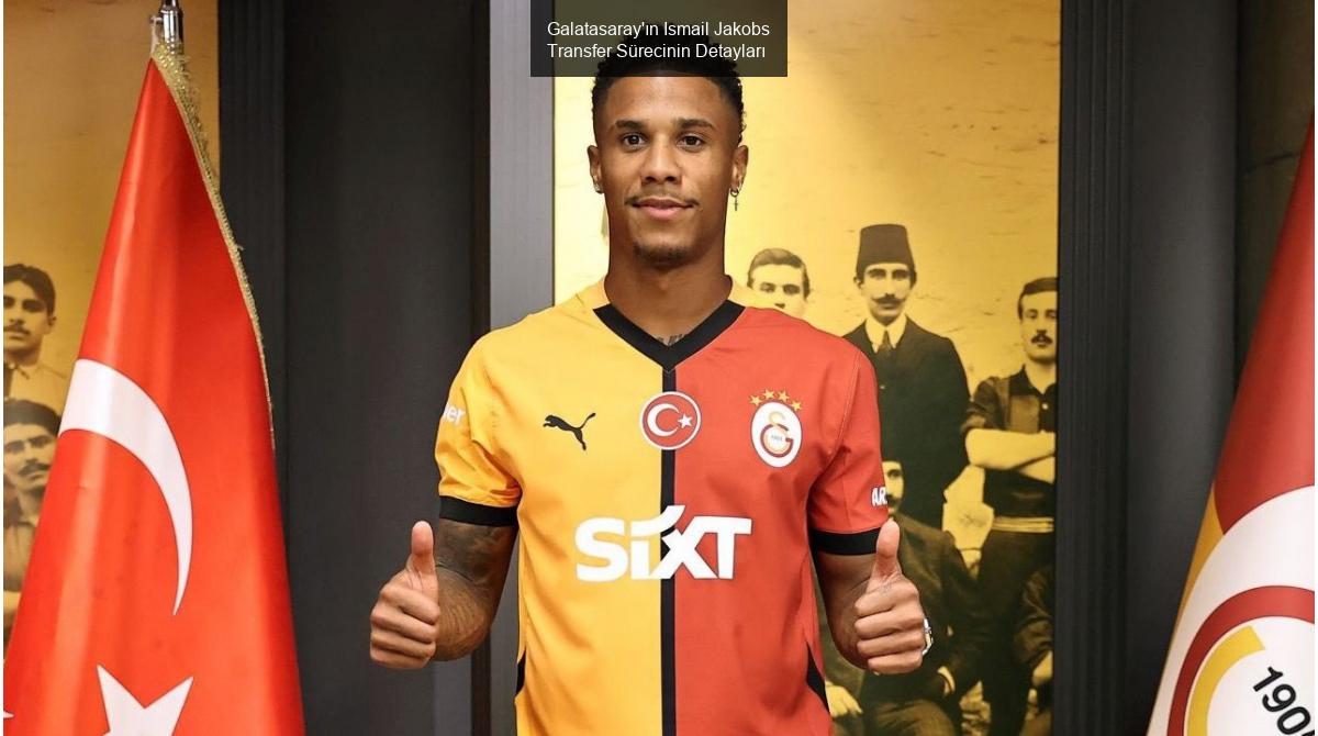 Galatasaray'ın Ismail Jakobs Transfer Sürecinin Detayları