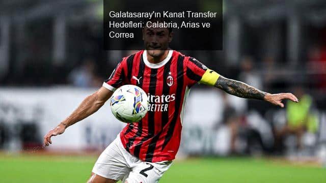 Galatasaray'ın Kanat Transfer Hedefleri: Calabria, Arias ve Correa